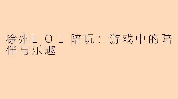 徐州LOL陪玩：游戏中的陪伴与乐趣