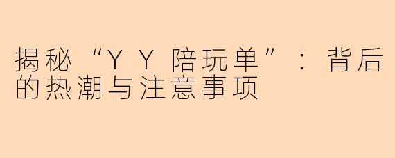 揭秘“YY陪玩单”:背后的热潮与注意事项