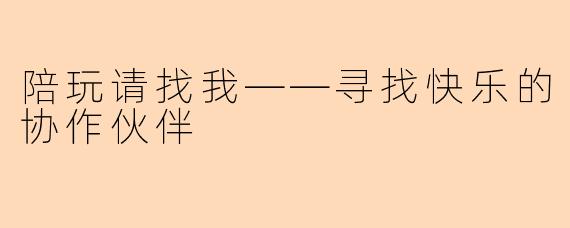 陪玩请找我——寻找快乐的协作伙伴