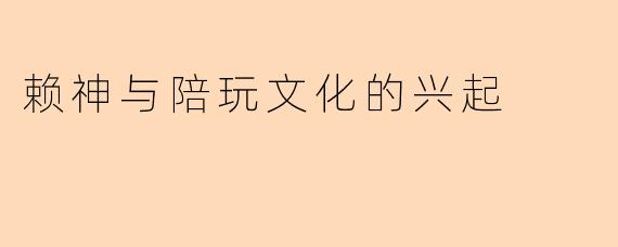 赖神与陪玩文化的兴起