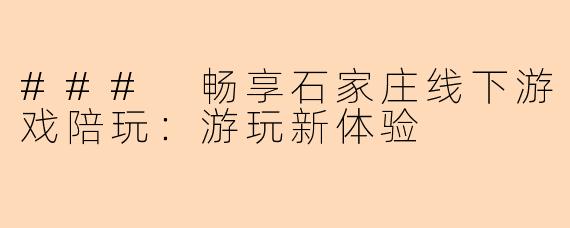 ### 畅享石家庄线下游戏陪玩：游玩新体验