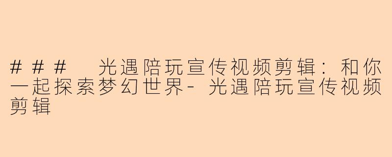 ### 光遇陪玩宣传视频剪辑：和你一起探索梦幻世界-光遇陪玩宣传视频剪辑