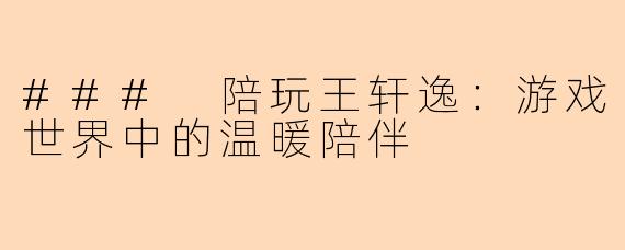 ### 陪玩王轩逸:游戏世界中的温暖陪伴