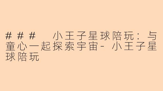 ### 小王子星球陪玩：与童心一起探索宇宙-小王子星球陪玩
