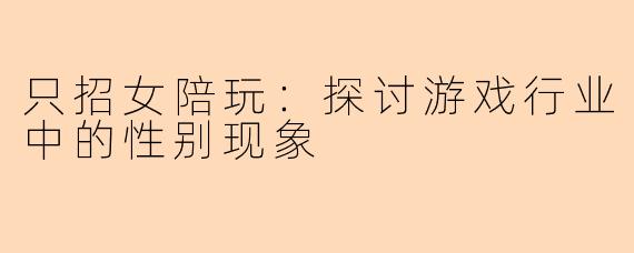 只招女陪玩：探讨游戏行业中的性别现象