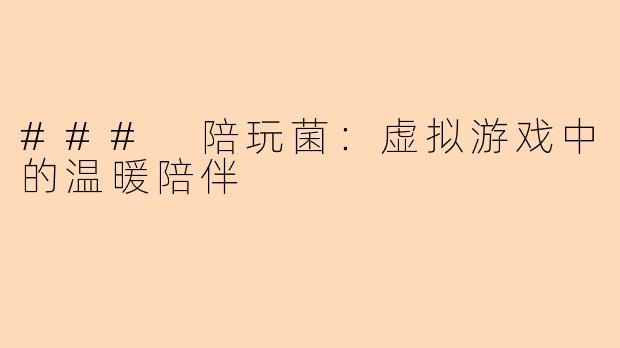 ### 陪玩菌：虚拟游戏中的温暖陪伴