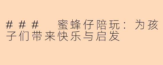### 蜜蜂仔陪玩:为孩子们带来快乐与启发