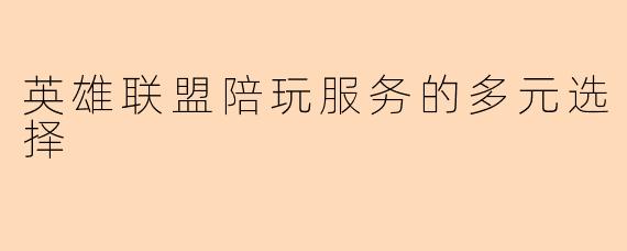 英雄联盟陪玩服务的多元选择