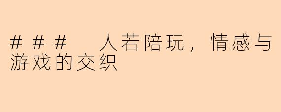 ### 人若陪玩，情感与游戏的交织