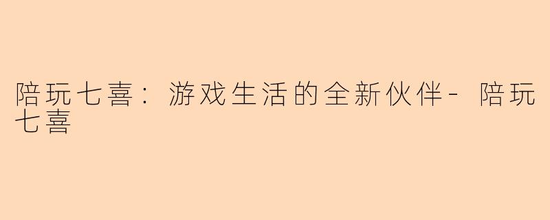 陪玩七喜:游戏生活的全新伙伴