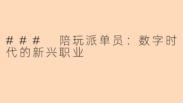### 陪玩派单员：数字时代的新兴职业