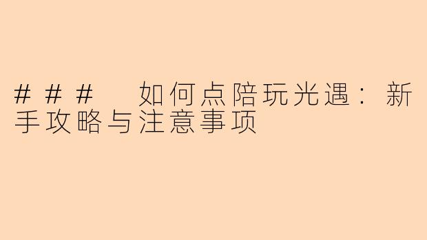 ### 如何点陪玩光遇：新手攻略与注意事项