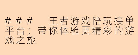 ### 王者游戏陪玩接单平台：带你体验更精彩的游戏之旅