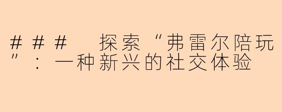 ### 探索“弗雷尔陪玩”：一种新兴的社交体验