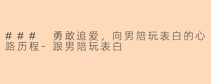 ### 勇敢追爱，向男陪玩表白的心路历程-跟男陪玩表白