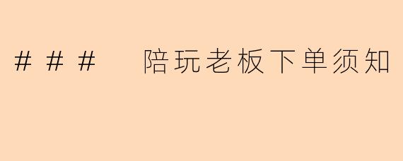 ### 陪玩老板下单须知