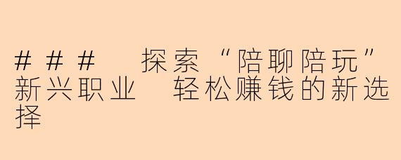 ### 探索“陪聊陪玩”新兴职业 轻松赚钱的新选择