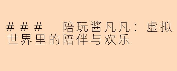 ### 陪玩酱凡凡：虚拟世界里的陪伴与欢乐