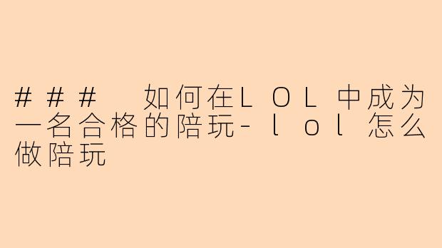 ### 如何在LOL中成为一名合格的陪玩-lol怎么做陪玩