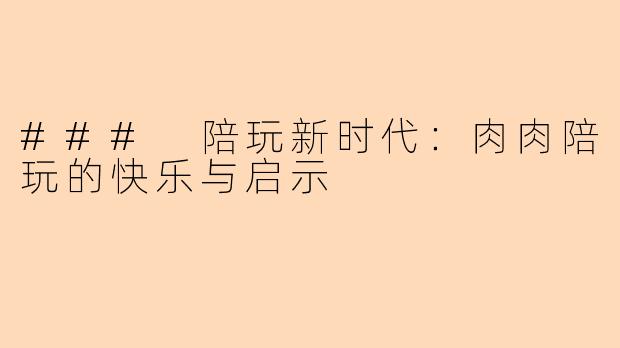 ### 陪玩新时代：肉肉陪玩的快乐与启示