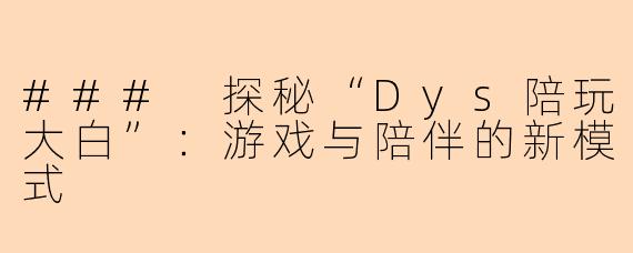 ### 探秘“Dys陪玩大白”：游戏与陪伴的新模式
