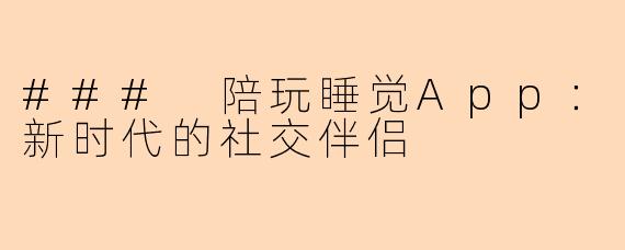 ### 陪玩睡觉App：新时代的社交伴侣