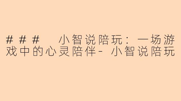 ### 小智说陪玩：一场游戏中的心灵陪伴-小智说陪玩