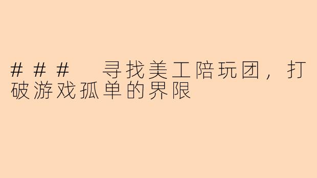### 寻找美工陪玩团，打破游戏孤单的界限