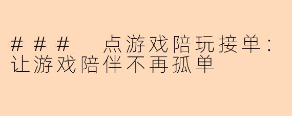 ### 点游戏陪玩接单:让游戏陪伴不再孤单