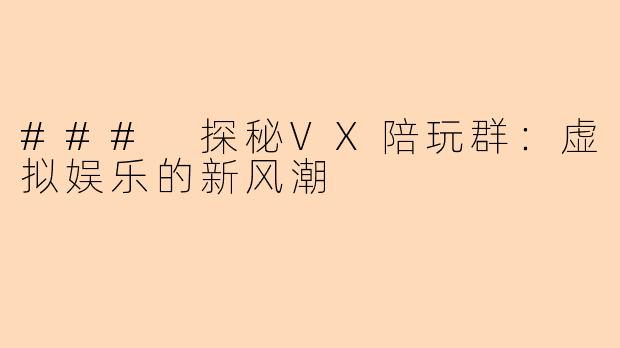 ### 探秘VX陪玩群:虚拟娱乐的新风潮