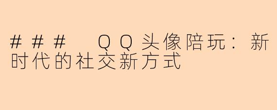### QQ头像陪玩：新时代的社交新方式