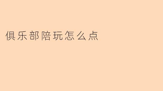 俱乐部陪玩怎么点