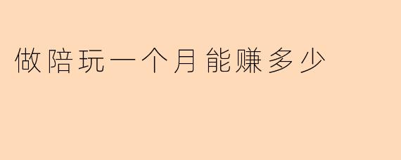 做陪玩一个月能赚多少