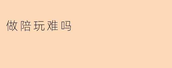 做陪玩难吗