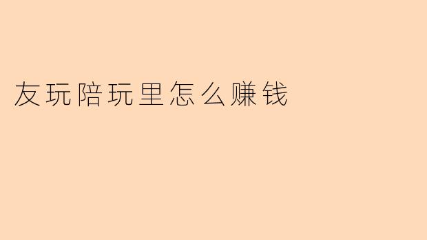 友玩陪玩里怎么赚钱