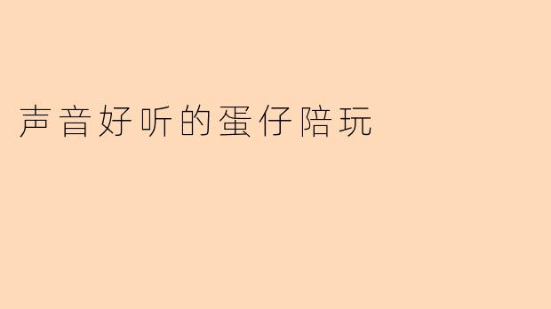 声音动人的蛋仔陪玩，让欢乐倍增