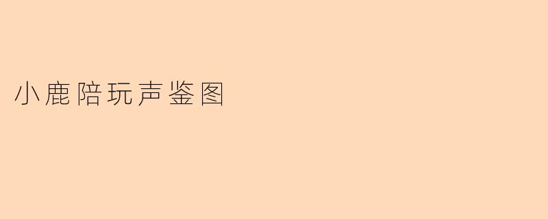 什么是“小鹿陪玩声鉴图”?