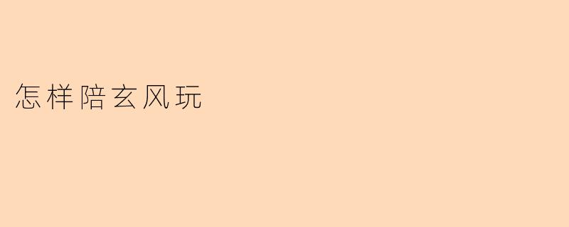 怎样陪玄风玩