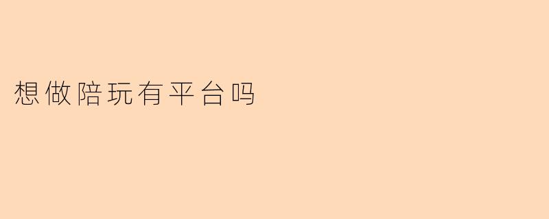 想做陪玩有平台吗