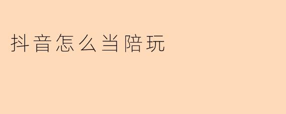 抖音怎么当陪玩