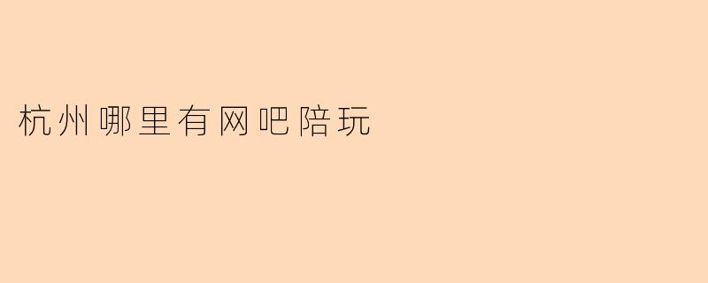 杭州哪里有网吧陪玩