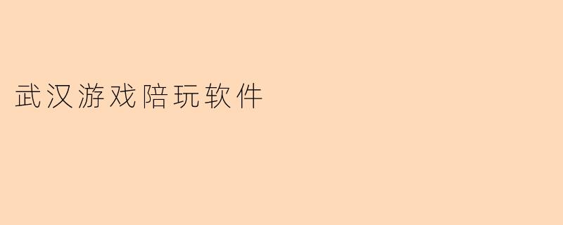 ### 武汉游戏陪玩软件:新兴行业的崛起与发展