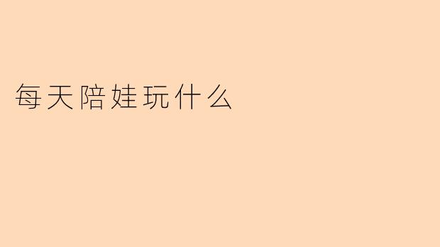 每天陪娃玩什么