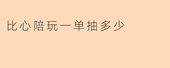 比心陪玩一单抽多少