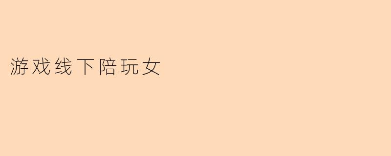 游戏线下陪玩女