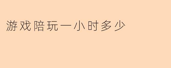 游戏陪玩一小时多少