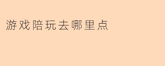 游戏陪玩去哪里点