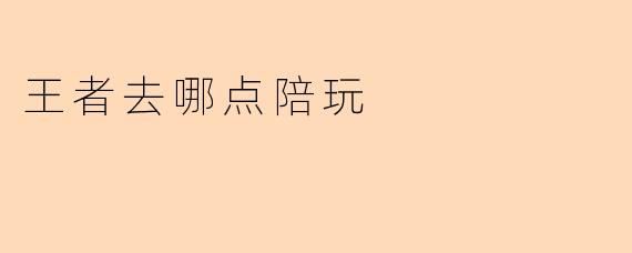 王者去哪点陪玩靠谱吗?****