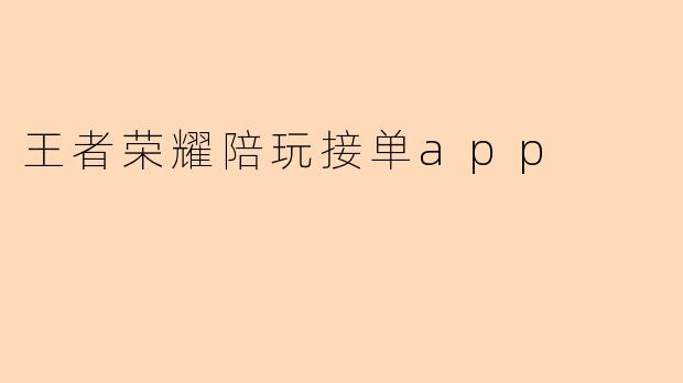 ### 探究“王者荣耀陪玩接单App”的兴起与发展