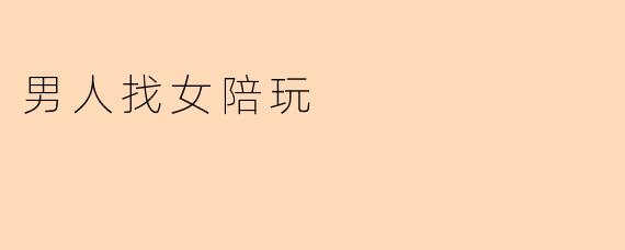 男人找女陪玩的现象探讨